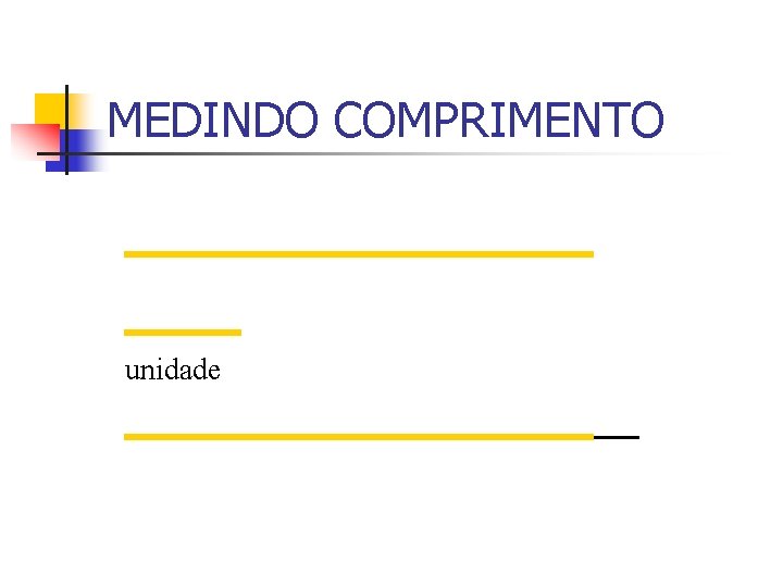 MEDINDO COMPRIMENTO unidade MEDINDO COMPRIMENTO unidade