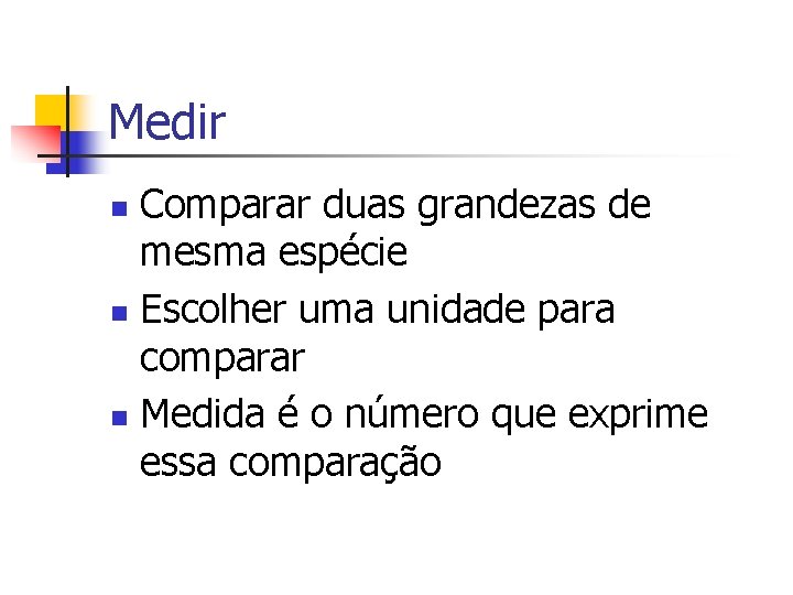 Medir Comparar duas grandezas de mesma espécie n Escolher uma unidade para comparar n Medir Comparar duas grandezas de mesma espécie n Escolher uma unidade para comparar n