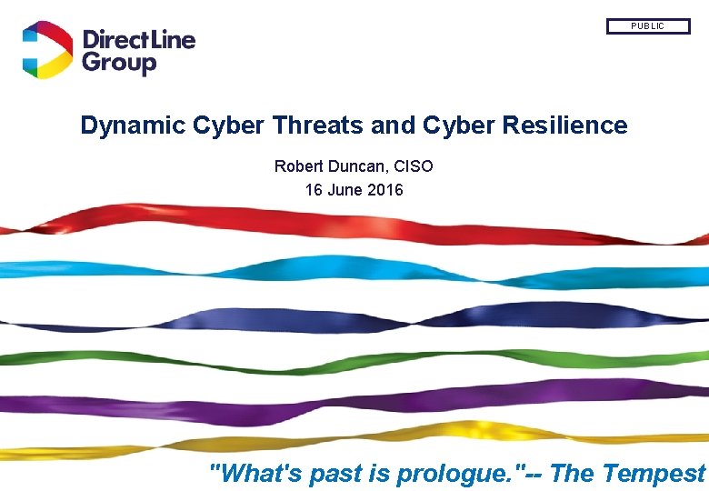 PUBLIC Dynamic Cyber Threats and Cyber Resilience Robert Duncan, CISO 16 June 2016 "What's