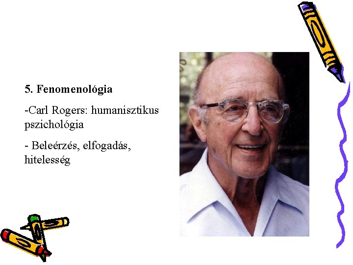5. Fenomenológia -Carl Rogers: humanisztikus pszichológia - Beleérzés, elfogadás, hitelesség 