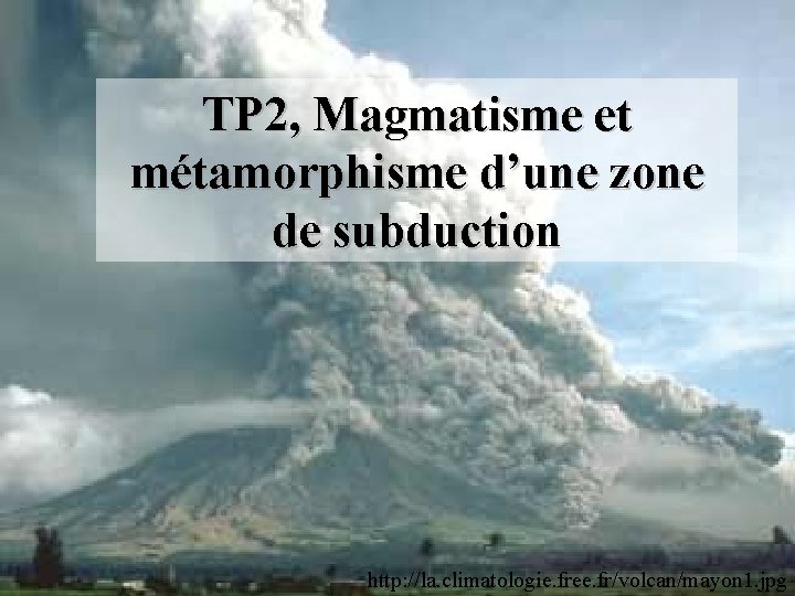 TP 2, Magmatisme et métamorphisme d’une zone de subduction http: //la. climatologie. free. fr/volcan/mayon