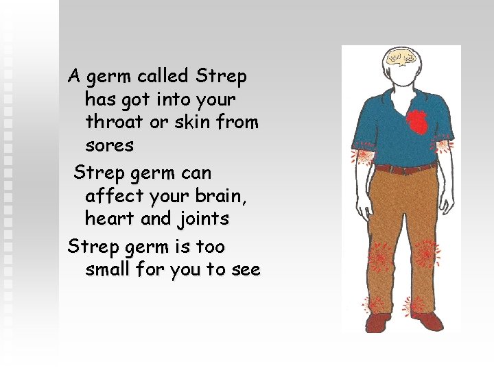 A germ called Strep has got into your throat or skin from sores Strep