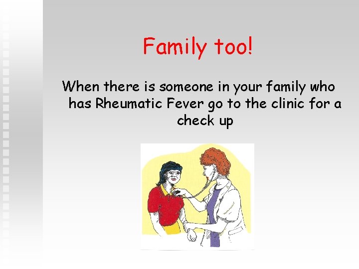 Family too! When there is someone in your family who has Rheumatic Fever go