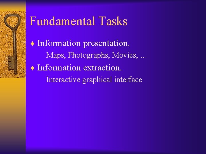 Fundamental Tasks ¨ Information presentation. Maps, Photographs, Movies, … ¨ Information extraction. Interactive graphical