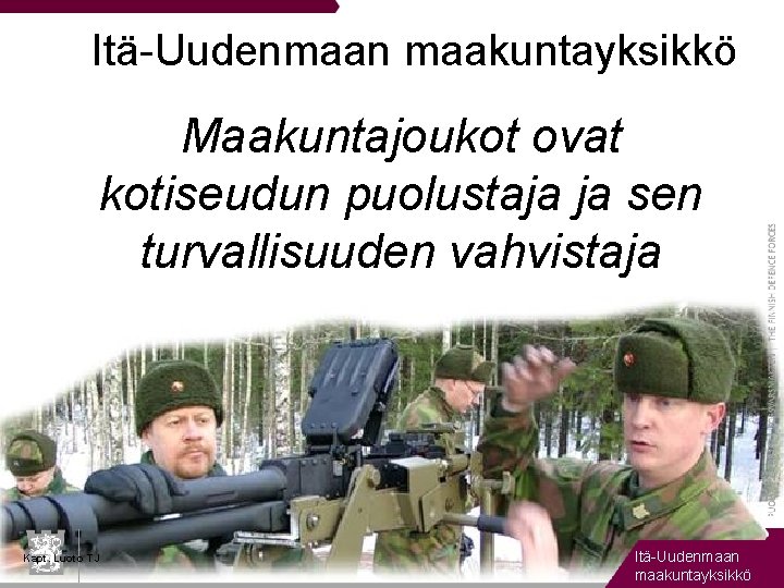 Itä-Uudenmaan maakuntayksikkö Maakuntajoukot ovat kotiseudun puolustaja ja sen turvallisuuden vahvistaja Kapt. Luoto TJ Itä-Uudenmaan