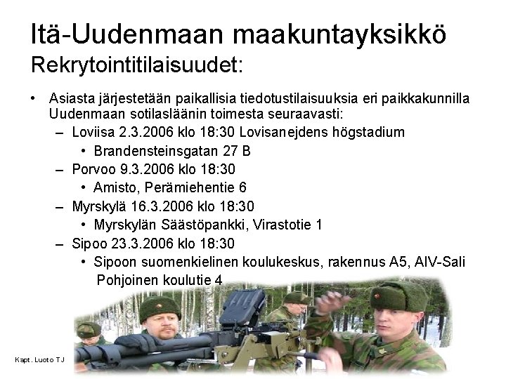 Itä-Uudenmaan maakuntayksikkö Rekrytointitilaisuudet: • Asiasta järjestetään paikallisia tiedotustilaisuuksia eri paikkakunnilla Uudenmaan sotilasläänin toimesta seuraavasti: