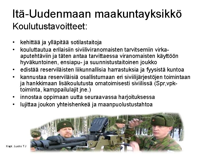 Itä-Uudenmaan maakuntayksikkö Koulutustavoitteet: • kehittää ja ylläpitää sotilastaitoja • kouluttautua erilaisiin siviiliviranomaisten tarvitsemiin virkaaputehtäviin