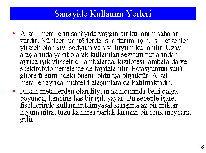 Sanayide Kullanım Yerleri • Alkali metallerin sanâyide yaygın bir kullanım sâhaları vardır. Nükleer reaktörlerde