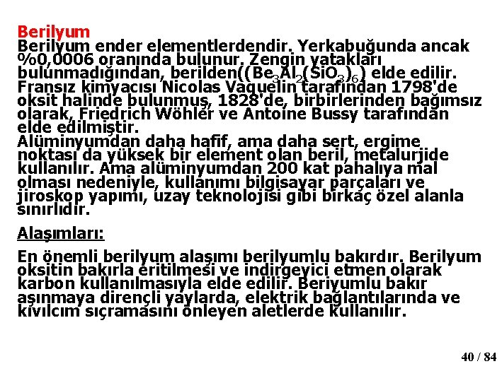 Berilyum ender elementlerdendir. Yerkabuğunda ancak %0, 0006 oranında bulunur. Zengin yatakları bulunmadığından, berilden((Be 3