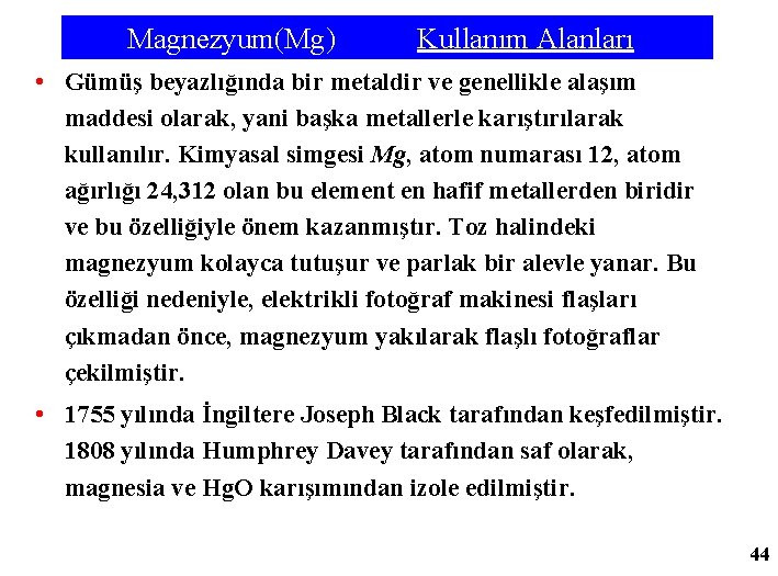  Magnezyum(Mg) Kullanım Alanları • Gümüş beyazlığında bir metaldir ve genellikle alaşım maddesi olarak,