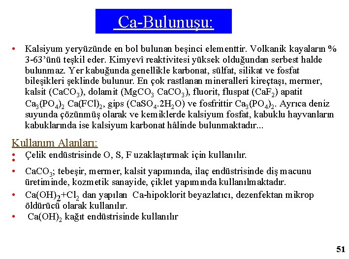  Ca-Bulunuşu: • Kalsiyum yeryüzünde en bol bulunan beşinci elementtir. Volkanik kayaların % 3