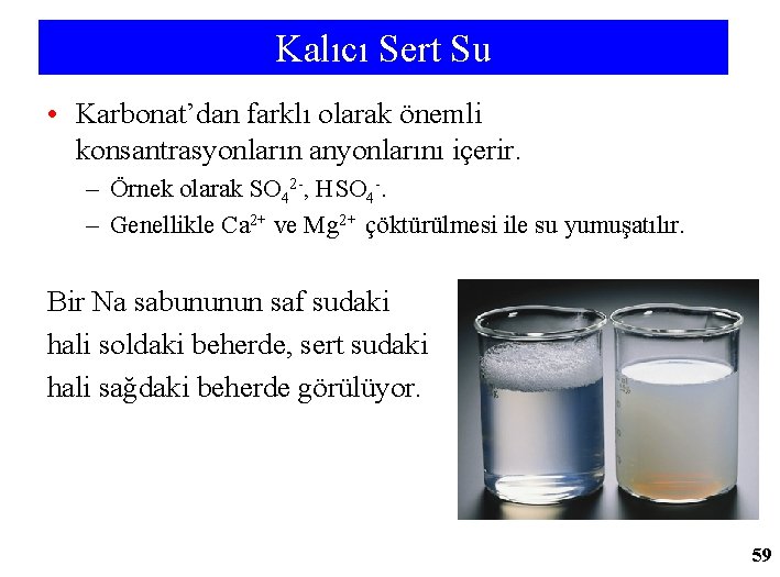Kalıcı Sert Su • Karbonat’dan farklı olarak önemli konsantrasyonların anyonlarını içerir. – Örnek olarak