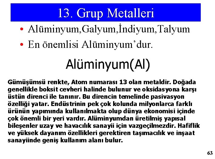 13. Grup Metalleri • Alüminyum, Galyum, İndiyum, Talyum • En önemlisi Alüminyum’dur. Alüminyum(Al) Gümüşümsü