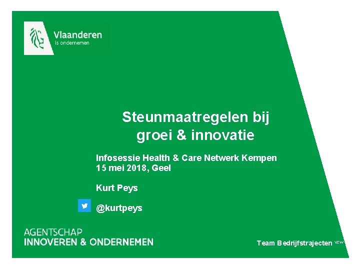 Steunmaatregelen bij groei & innovatie Infosessie Health & Care Netwerk Kempen 15 mei 2018,