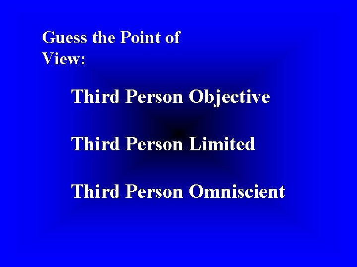 Guess the Point of View: Third Person Objective Third Person Limited Third Person Omniscient