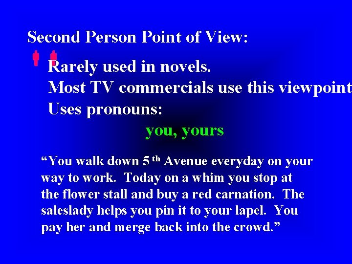 Second Person Point of View: Rarely used in novels. Most TV commercials use this