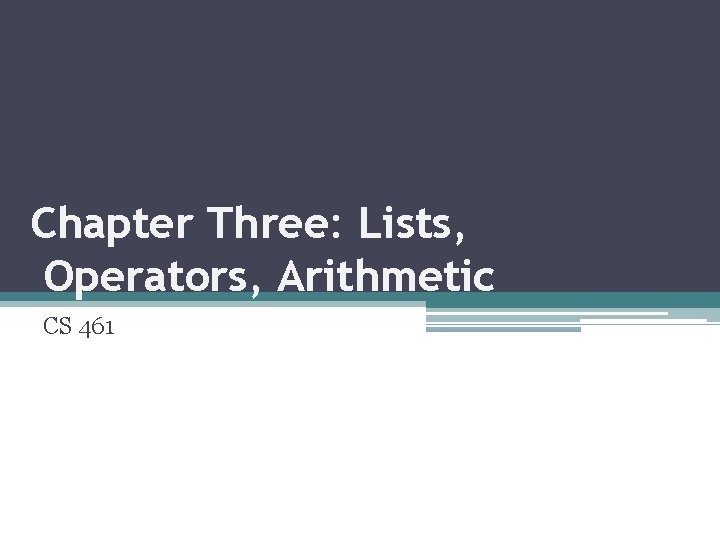 Chapter Three: Lists, Operators, Arithmetic CS 461 