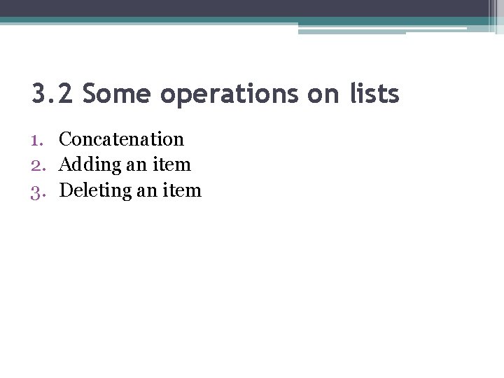 3. 2 Some operations on lists 1. Concatenation 2. Adding an item 3. Deleting