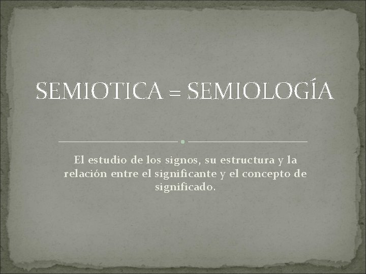 SEMIOTICA = SEMIOLOGÍA El estudio de los signos, su estructura y la relación entre