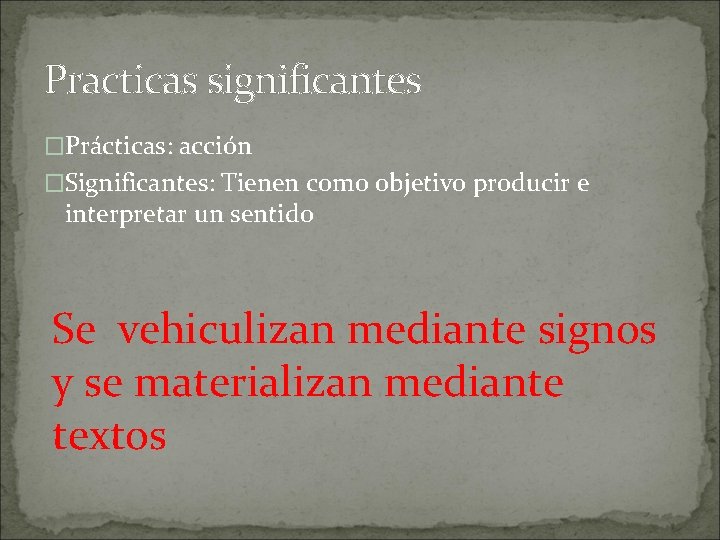 Practicas significantes �Prácticas: acción �Significantes: Tienen como objetivo producir e interpretar un sentido Se