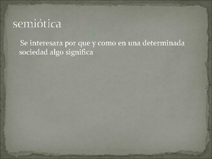 semiótica Se interesara por que y como en una determinada sociedad algo significa 