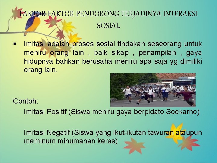 FAKTOR PENDORONG TERJADINYA INTERAKSI SOSIAL § Imitasi adalah proses sosial tindakan seseorang untuk meniru