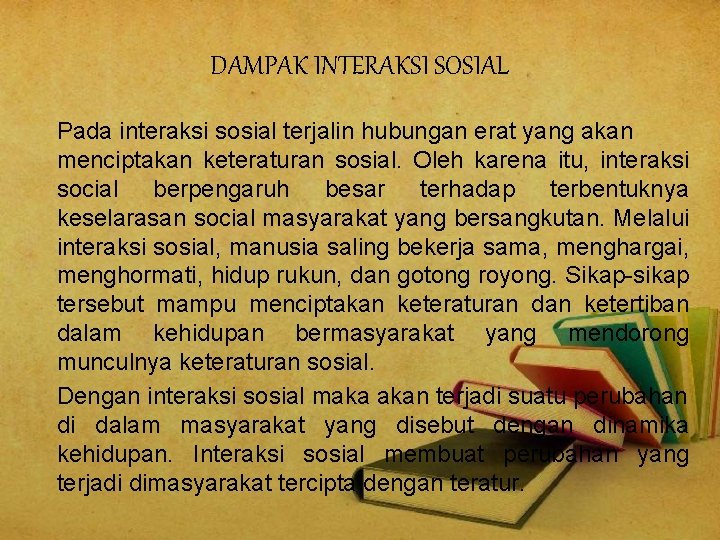 DAMPAK INTERAKSI SOSIAL Pada interaksi sosial terjalin hubungan erat yang akan menciptakan keteraturan sosial.