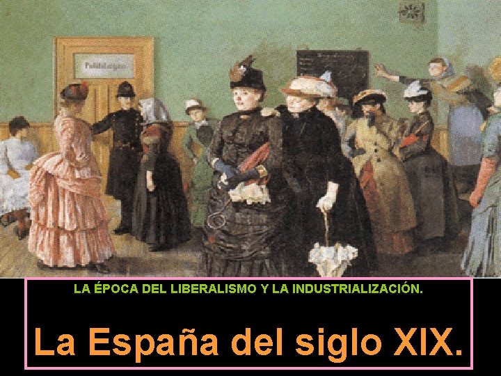 LA ÉPOCA DEL LIBERALISMO Y LA INDUSTRIALIZACIÓN. La España del siglo XIX. 