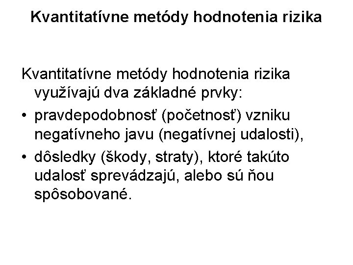 Kvantitatívne metódy hodnotenia rizika využívajú dva základné prvky: • pravdepodobnosť (početnosť) vzniku negatívneho javu