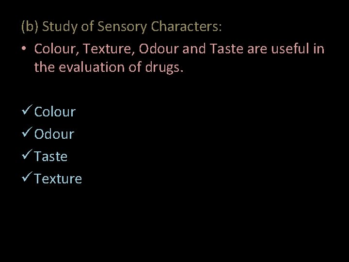 (b) Study of Sensory Characters: • Colour, Texture, Odour and Taste are useful in