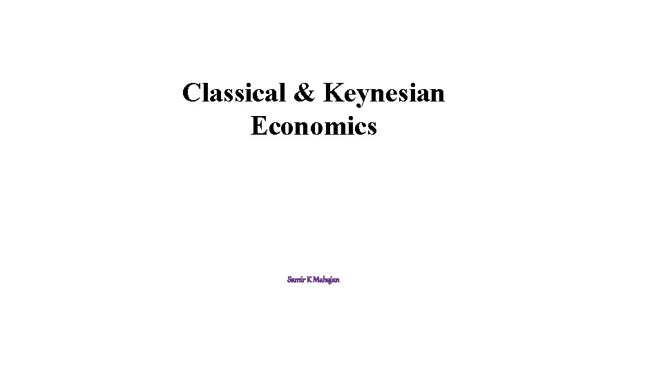 Classical & Keynesian Economics Samir K Mahajan 