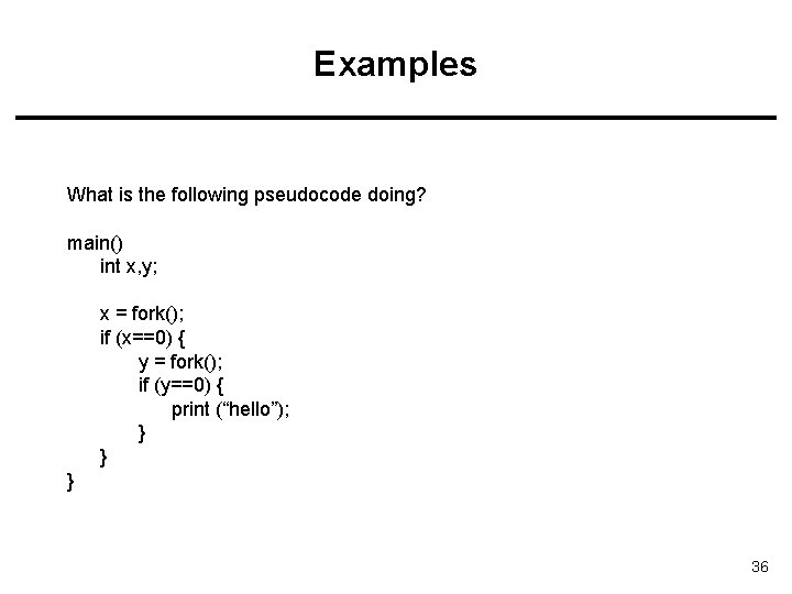 Examples What is the following pseudocode doing? main() int x, y; x = fork();