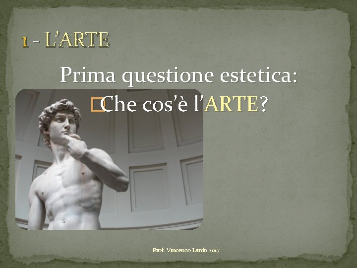 1 - L’ARTE Prima questione estetica: �Che cos’è l’ARTE? Prof. Vincenzo Lardo 2017 