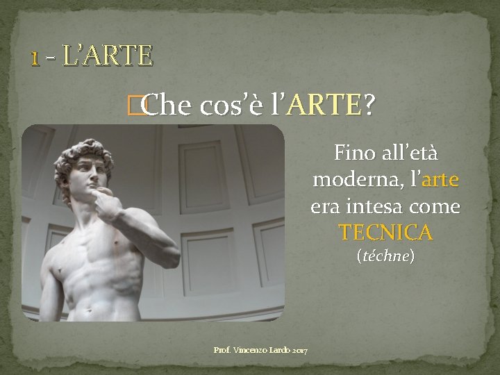 1 - L’ARTE �Che cos’è l’ARTE? Fino all’età moderna, l’arte era intesa come TECNICA