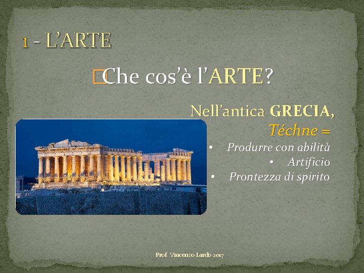 1 - L’ARTE �Che cos’è l’ARTE? Nell’antica GRECIA, Téchne = Produrre con abilità •