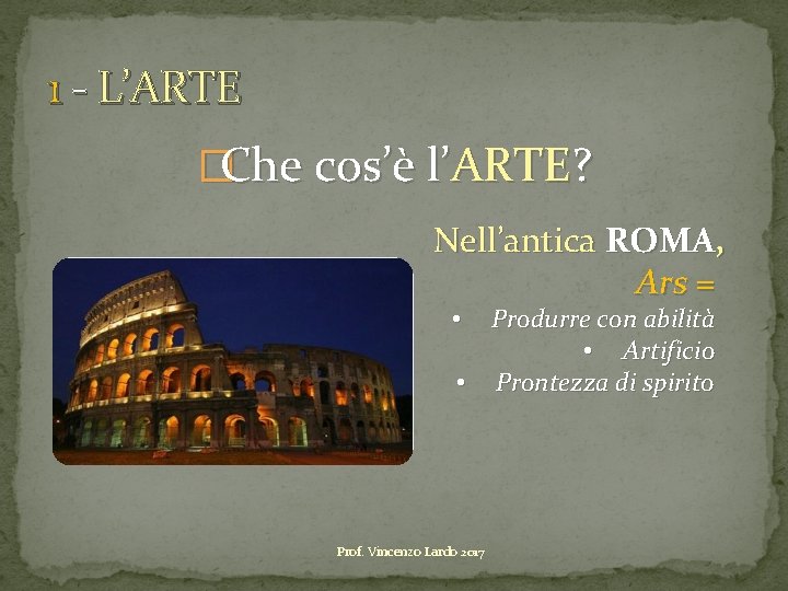 1 - L’ARTE �Che cos’è l’ARTE? Nell’antica ROMA, Ars = Produrre con abilità •