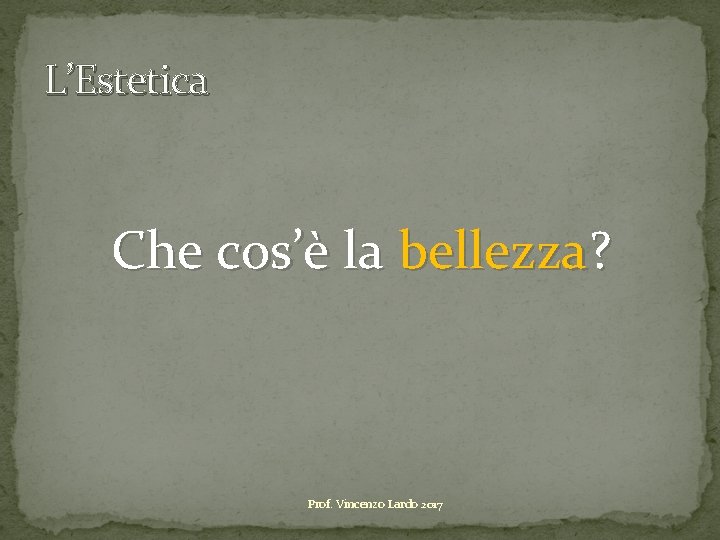 L’Estetica Che cos’è la bellezza? Prof. Vincenzo Lardo 2017 