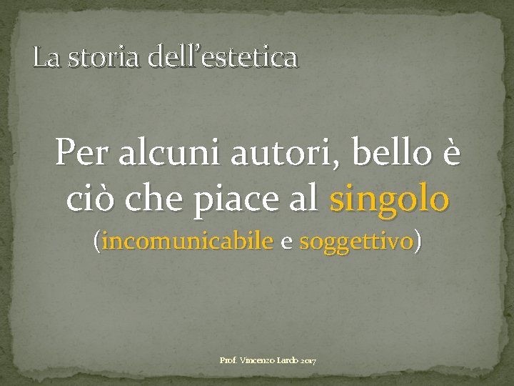 La storia dell’estetica Per alcuni autori, bello è ciò che piace al singolo (incomunicabile