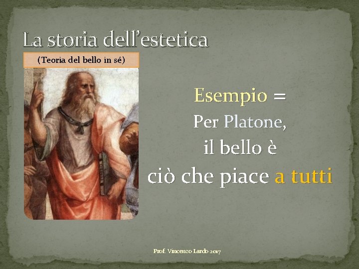 La storia dell’estetica (Teoria del bello in sé) Esempio = Per Platone, il bello