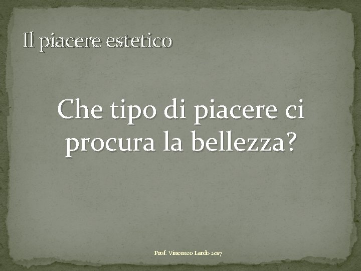 Il piacere estetico Che tipo di piacere ci procura la bellezza? Prof. Vincenzo Lardo