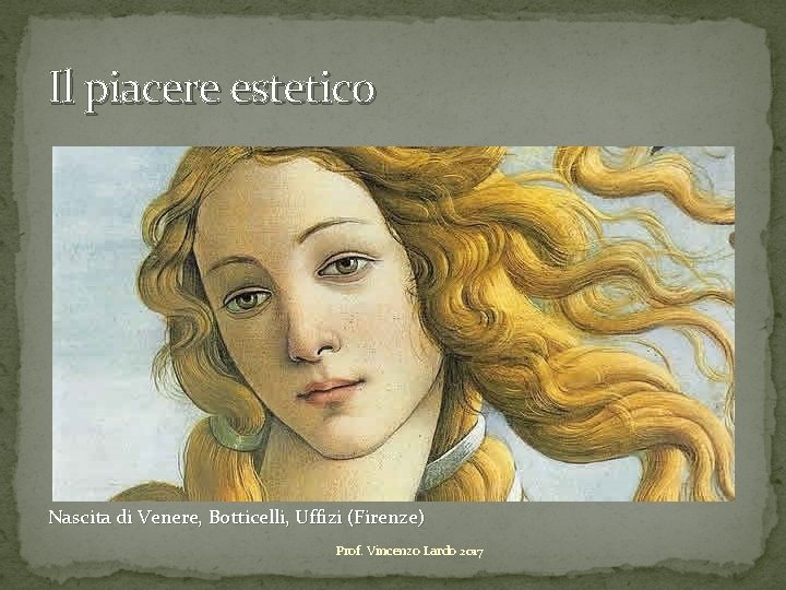 Il piacere estetico Nascita di Venere, Botticelli, Uffizi (Firenze) Prof. Vincenzo Lardo 2017 