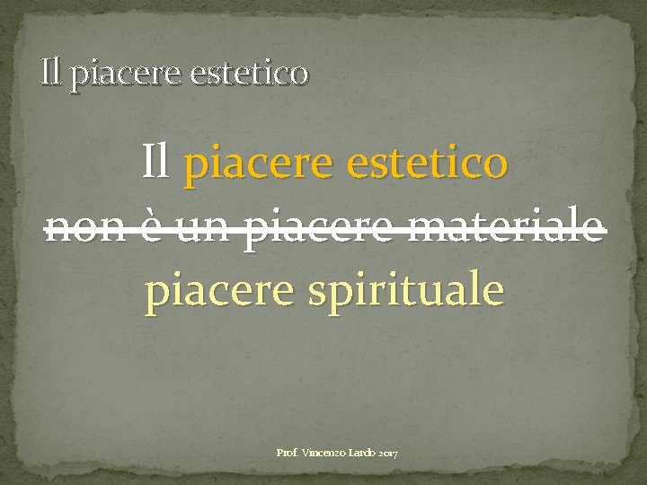 Il piacere estetico non è un piacere materiale piacere spirituale Prof. Vincenzo Lardo 2017