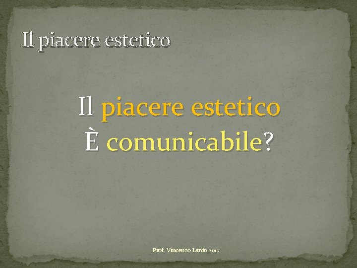 Il piacere estetico È comunicabile? Prof. Vincenzo Lardo 2017 Il piacere estetico È comunicabile? Prof. Vincenzo Lardo 2017