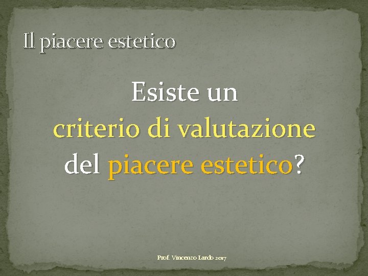 Il piacere estetico Esiste un criterio di valutazione del piacere estetico? Prof. Vincenzo Lardo