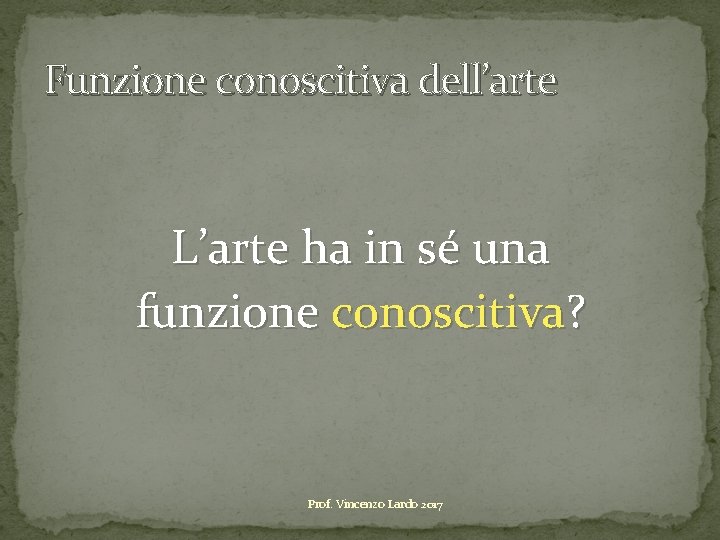 Funzione conoscitiva dell’arte L’arte ha in sé una funzione conoscitiva? Prof. Vincenzo Lardo 2017 Funzione conoscitiva dell’arte L’arte ha in sé una funzione conoscitiva? Prof. Vincenzo Lardo 2017