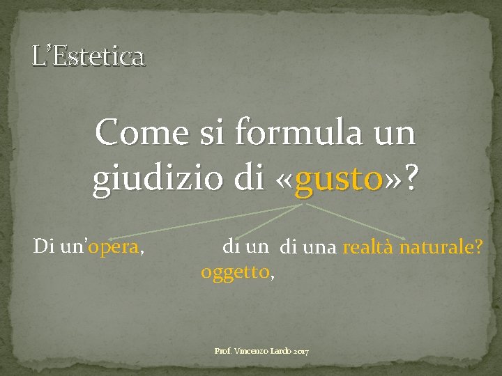 L’Estetica Come si formula un giudizio di «gusto» ? Di un’opera, di una realtà