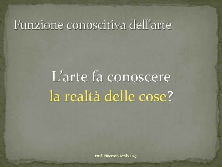 Funzione conoscitiva dell’arte L’arte fa conoscere la realtà delle cose? Prof. Vincenzo Lardo 2017