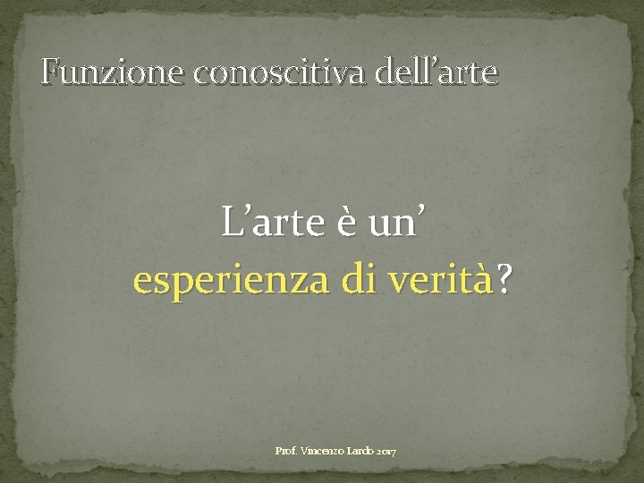 Funzione conoscitiva dell’arte L’arte è un’ esperienza di verità? Prof. Vincenzo Lardo 2017 