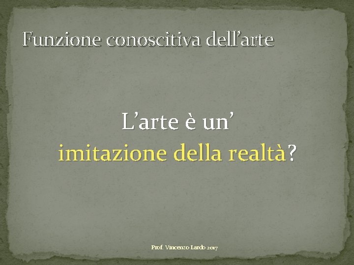 Funzione conoscitiva dell’arte L’arte è un’ imitazione della realtà? Prof. Vincenzo Lardo 2017 