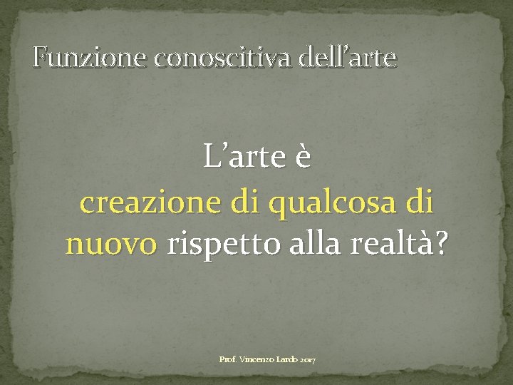 Funzione conoscitiva dell’arte L’arte è creazione di qualcosa di nuovo rispetto alla realtà? Prof.